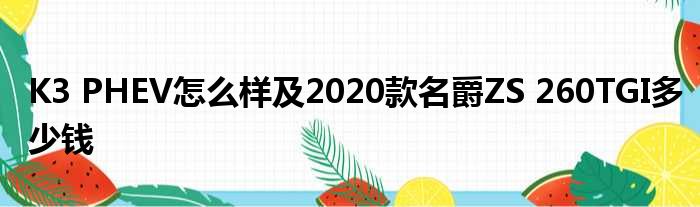 K3 PHEV怎么样及2020款名爵ZS 260TGI多少钱