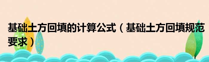 基础土方回填的计算公式（基础土方回填规范要求）