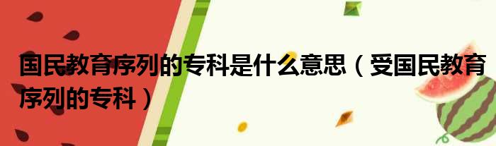 国民教育序列的专科是什么意思（受国民教育序列的专科）