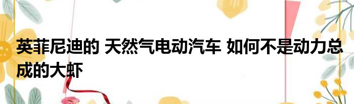 英菲尼迪的 天然气电动汽车 如何不是动力总成的大虾