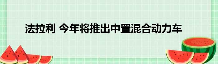 法拉利 今年将推出中置混合动力车