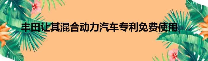 丰田让其混合动力汽车专利免费使用