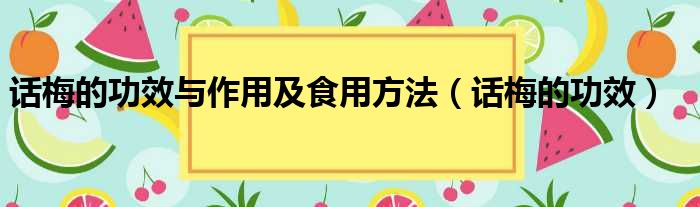 话梅的功效与作用及食用方法（话梅的功效）