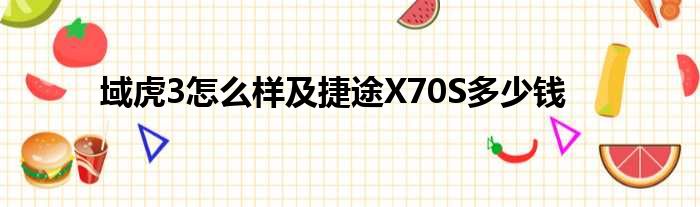 域虎3怎么样及捷途X70S多少钱