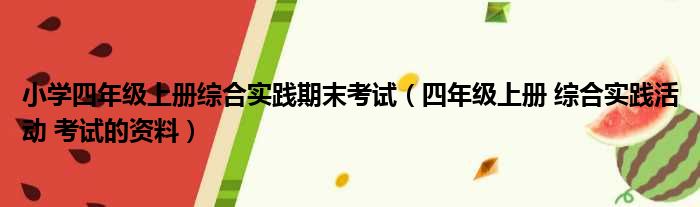 小学四年级上册综合实践期末考试（四年级上册 综合实践活动 考试的资料）