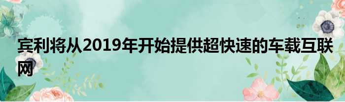 宾利将从2019年开始提供超快速的车载互联网