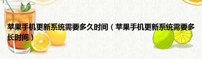 苹果手机更新系统需要多久时间（苹果手机更新系统需要多长时间）