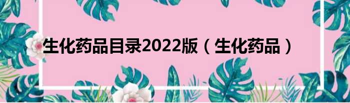 生化药品目录2022版（生化药品）