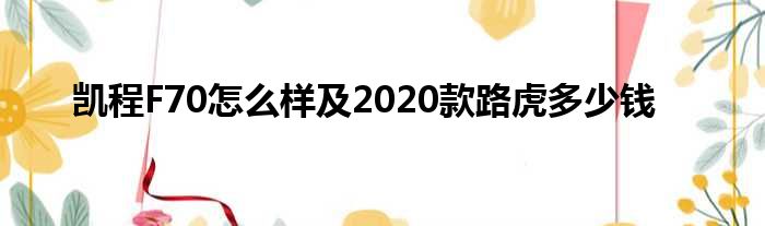 凯程F70怎么样及2020款路虎多少钱