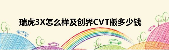 瑞虎3X怎么样及创界CVT版多少钱