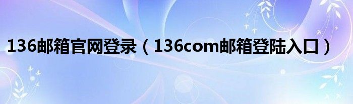 136邮箱官网登录（136com邮箱登陆入口）