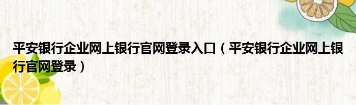 平安银行企业网上银行官网登录入口（平安银行企业网上银行官网登录）