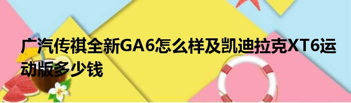 广汽传祺全新GA6怎么样及凯迪拉克XT6运动版多少钱