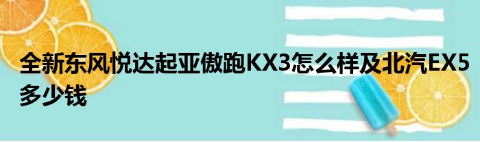 全新东风悦达起亚傲跑KX3怎么样及北汽EX5多少钱