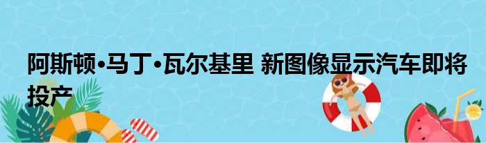 阿斯顿·马丁·瓦尔基里 新图像显示汽车即将投产