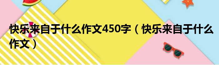 快乐来自于什么作文450字（快乐来自于什么作文）