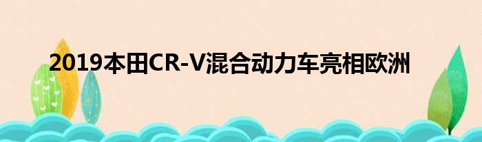 2019本田CR-V混合动力车亮相欧洲