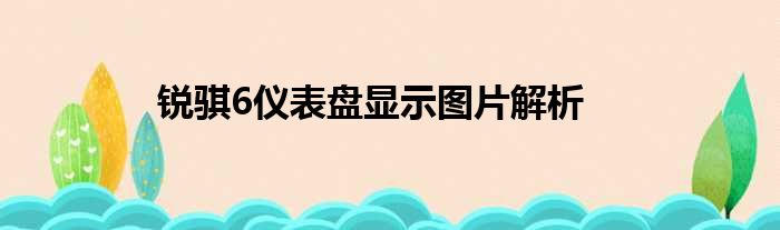 锐骐6仪表盘显示图片解析