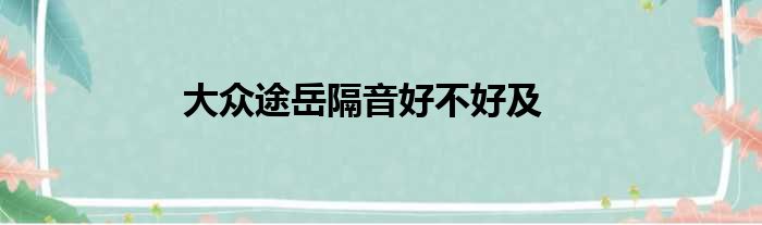 大众途岳隔音好不好及