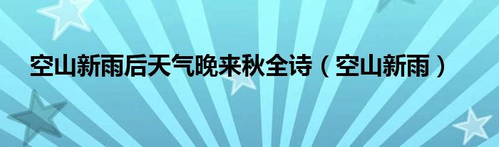 空山新雨后天气晚来秋全诗（空山新雨）