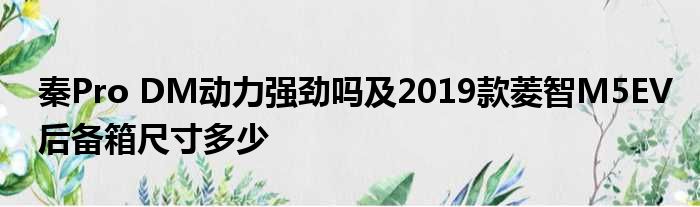 秦Pro DM动力强劲吗及2019款菱智M5EV后备箱尺寸多少