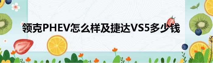 领克PHEV怎么样及捷达VS5多少钱