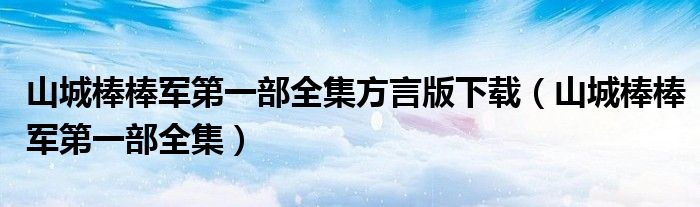 山城棒棒军第一部全集方言版下载（山城棒棒军第一部全集）