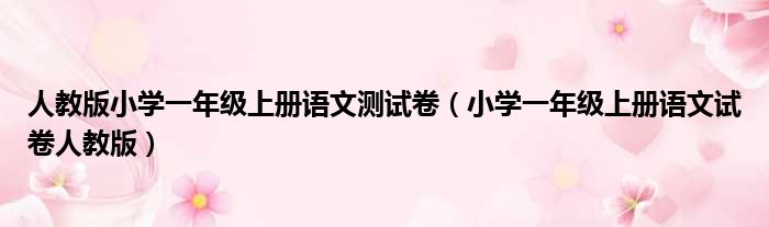 人教版小学一年级上册语文测试卷（小学一年级上册语文试卷人教版）