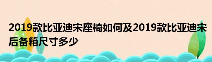 2019款比亚迪宋座椅如何及2019款比亚迪宋后备箱尺寸多少