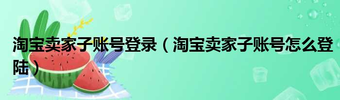 淘宝卖家子账号登录（淘宝卖家子账号怎么登陆）