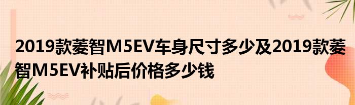 2019款菱智M5EV车身尺寸多少及2019款菱智M5EV补贴后价格多少钱