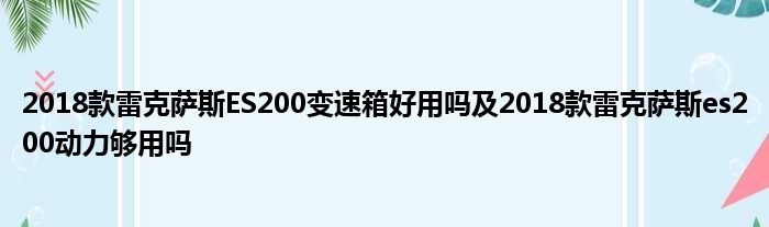 2018款雷克萨斯ES200变速箱好用吗及2018款雷克萨斯es200动力够用吗