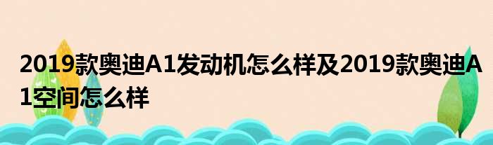 2019款奥迪A1发动机怎么样及2019款奥迪A1空间怎么样