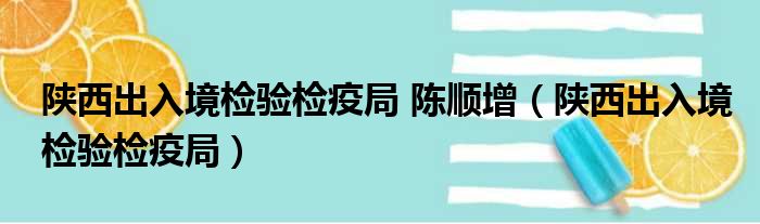 陕西出入境检验检疫局 陈顺增（陕西出入境检验检疫局）