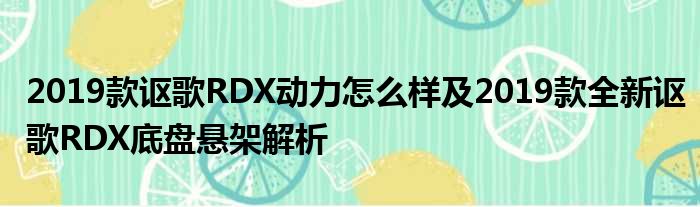 2019款讴歌RDX动力怎么样及2019款全新讴歌RDX底盘悬架解析