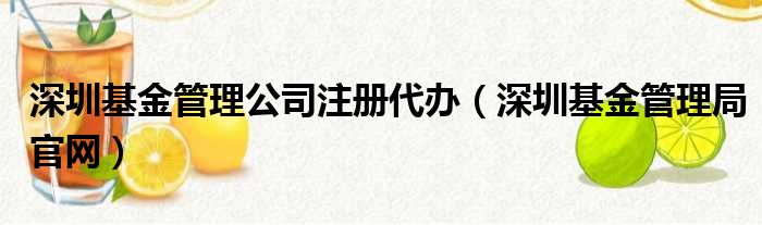 深圳基金管理公司注册代办（深圳基金管理局官网）