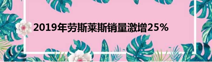 2019年劳斯莱斯销量激增25%