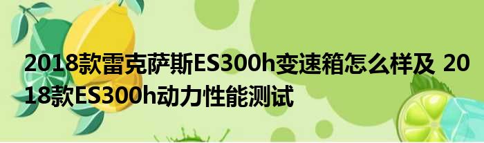 2018款雷克萨斯ES300h变速箱怎么样及 2018款ES300h动力性能测试