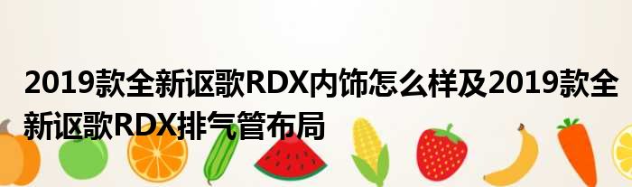 2019款全新讴歌RDX内饰怎么样及2019款全新讴歌RDX排气管布局