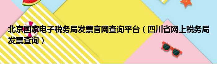 北京国家电子税务局发票官网查询平台（四川省网上税务局发票查询）