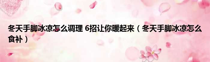 冬天手脚冰凉怎么调理 6招让你暖起来（冬天手脚冰凉怎么食补）