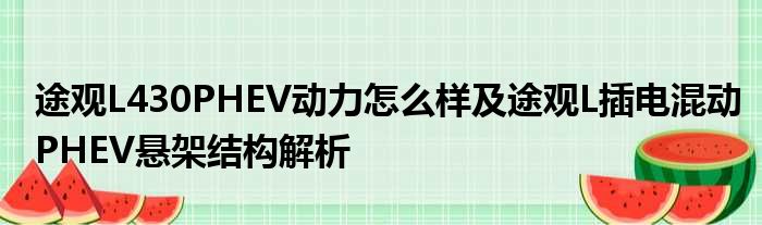 途观L430PHEV动力怎么样及途观L插电混动PHEV悬架结构解析