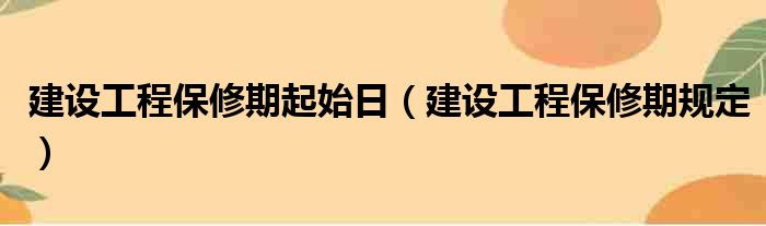 建设工程保修期起始日（建设工程保修期规定）