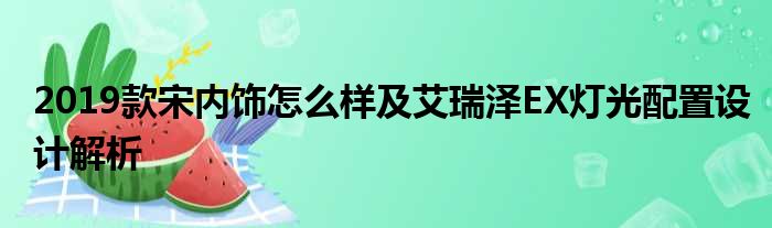 2019款宋内饰怎么样及艾瑞泽EX灯光配置设计解析