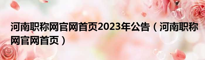 河南职称网官网首页2023年公告（河南职称网官网首页）