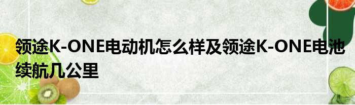 领途K-ONE电动机怎么样及领途K-ONE电池续航几公里