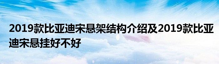 2019款比亚迪宋悬架结构介绍及2019款比亚迪宋悬挂好不好