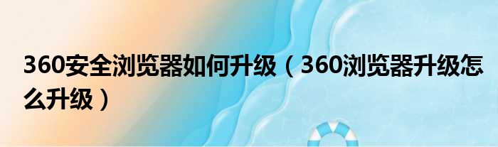 360安全浏览器如何升级（360浏览器升级怎么升级）