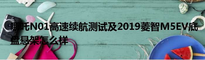 哪吒N01高速续航测试及2019菱智M5EV底盘悬架怎么样