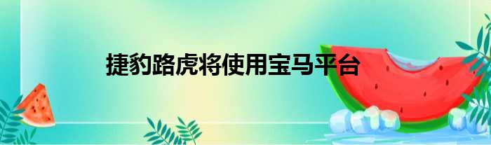 捷豹路虎将使用宝马平台